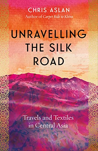 Unravelling the Silk Road: Travels and Textiles in Central Asia von Icon Books